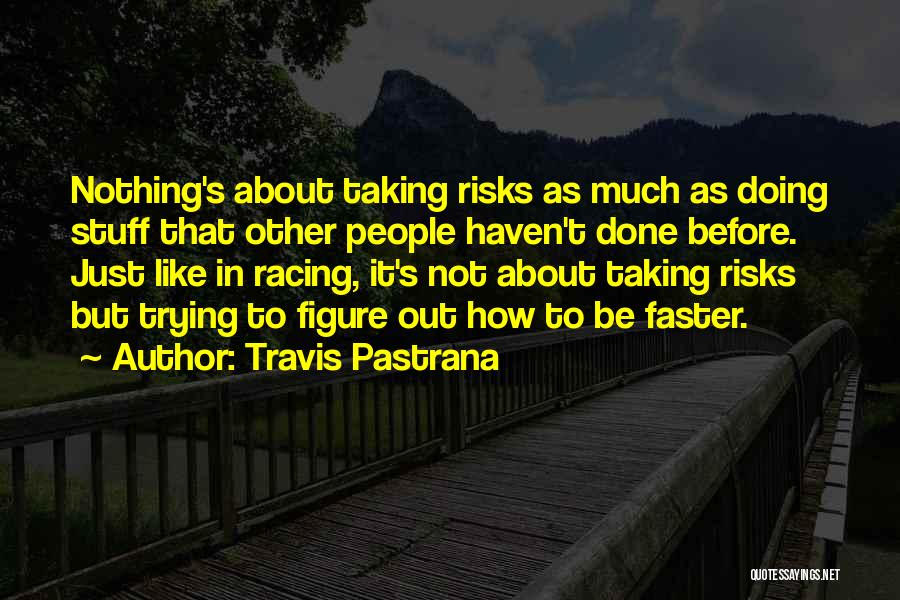 Travis Pastrana Quotes: Nothing's About Taking Risks As Much As Doing Stuff That Other People Haven't Done Before. Just Like In Racing, It's