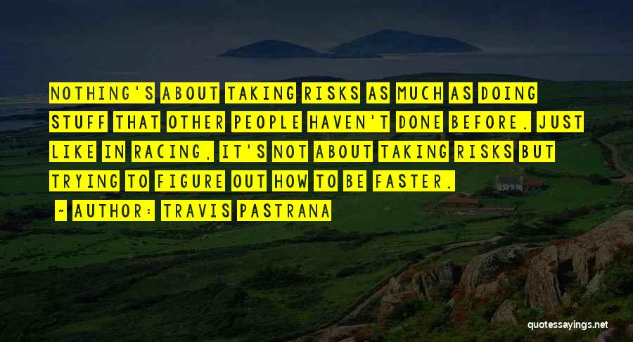 Travis Pastrana Quotes: Nothing's About Taking Risks As Much As Doing Stuff That Other People Haven't Done Before. Just Like In Racing, It's