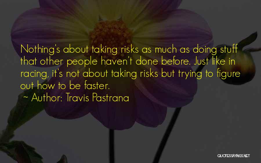 Travis Pastrana Quotes: Nothing's About Taking Risks As Much As Doing Stuff That Other People Haven't Done Before. Just Like In Racing, It's