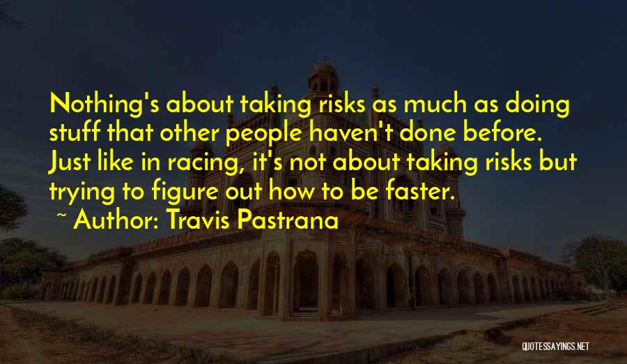 Travis Pastrana Quotes: Nothing's About Taking Risks As Much As Doing Stuff That Other People Haven't Done Before. Just Like In Racing, It's