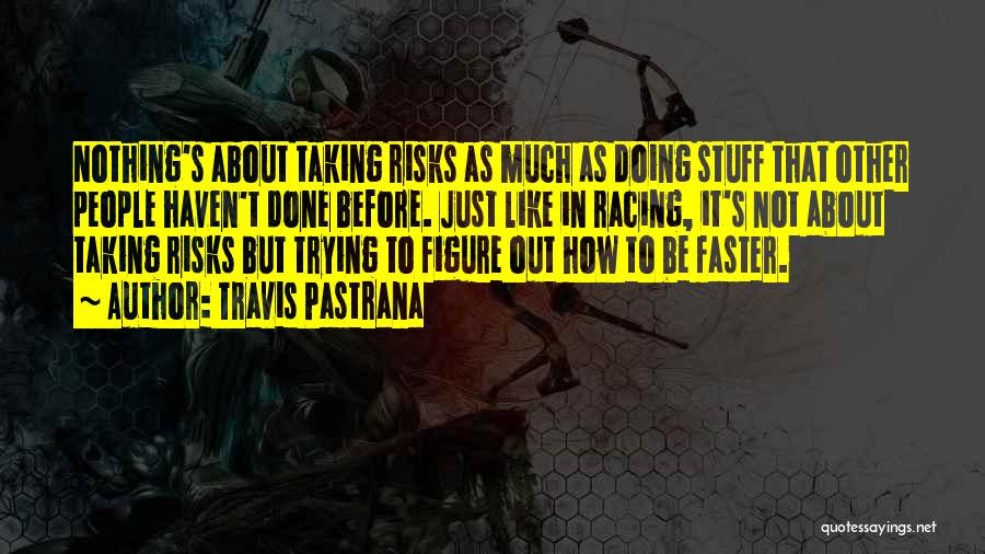 Travis Pastrana Quotes: Nothing's About Taking Risks As Much As Doing Stuff That Other People Haven't Done Before. Just Like In Racing, It's