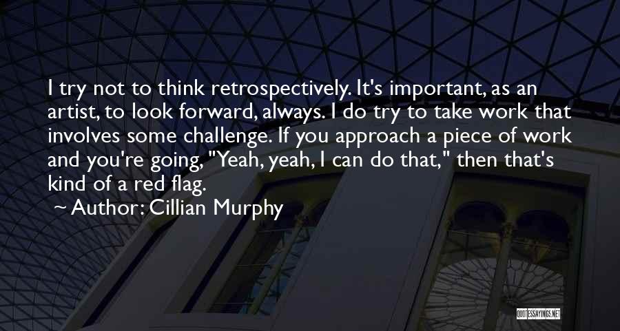 Cillian Murphy Quotes: I Try Not To Think Retrospectively. It's Important, As An Artist, To Look Forward, Always. I Do Try To Take