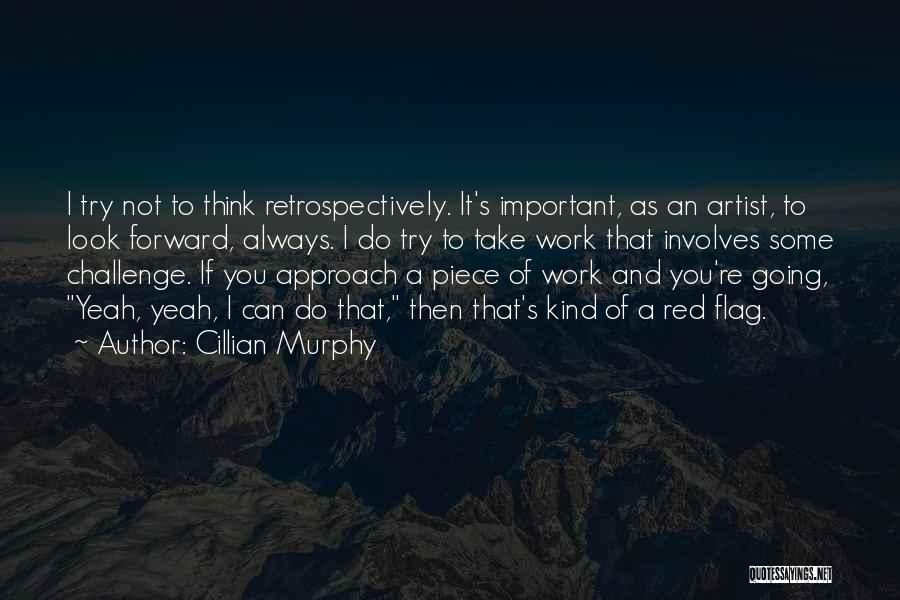 Cillian Murphy Quotes: I Try Not To Think Retrospectively. It's Important, As An Artist, To Look Forward, Always. I Do Try To Take