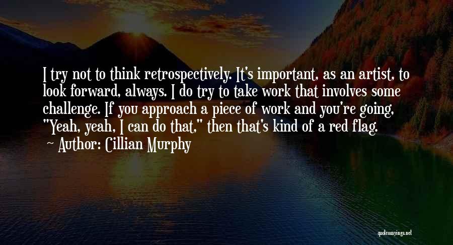 Cillian Murphy Quotes: I Try Not To Think Retrospectively. It's Important, As An Artist, To Look Forward, Always. I Do Try To Take