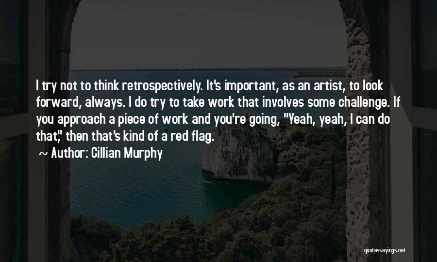 Cillian Murphy Quotes: I Try Not To Think Retrospectively. It's Important, As An Artist, To Look Forward, Always. I Do Try To Take
