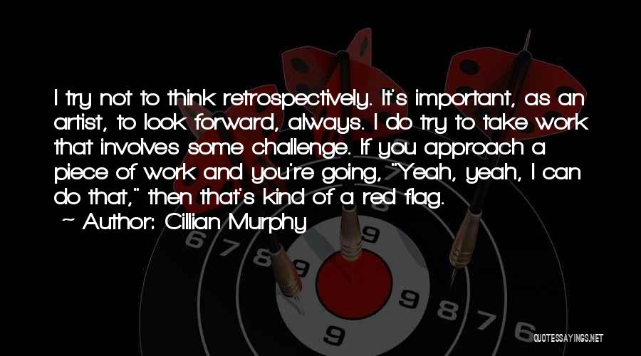 Cillian Murphy Quotes: I Try Not To Think Retrospectively. It's Important, As An Artist, To Look Forward, Always. I Do Try To Take