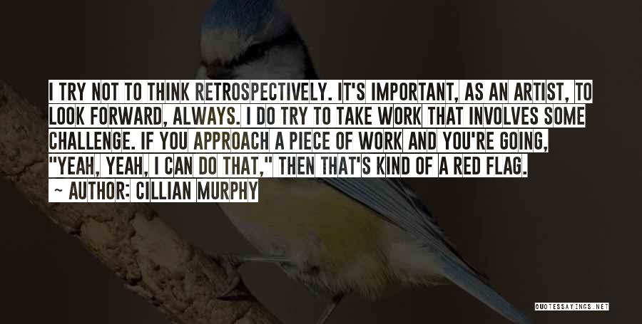 Cillian Murphy Quotes: I Try Not To Think Retrospectively. It's Important, As An Artist, To Look Forward, Always. I Do Try To Take