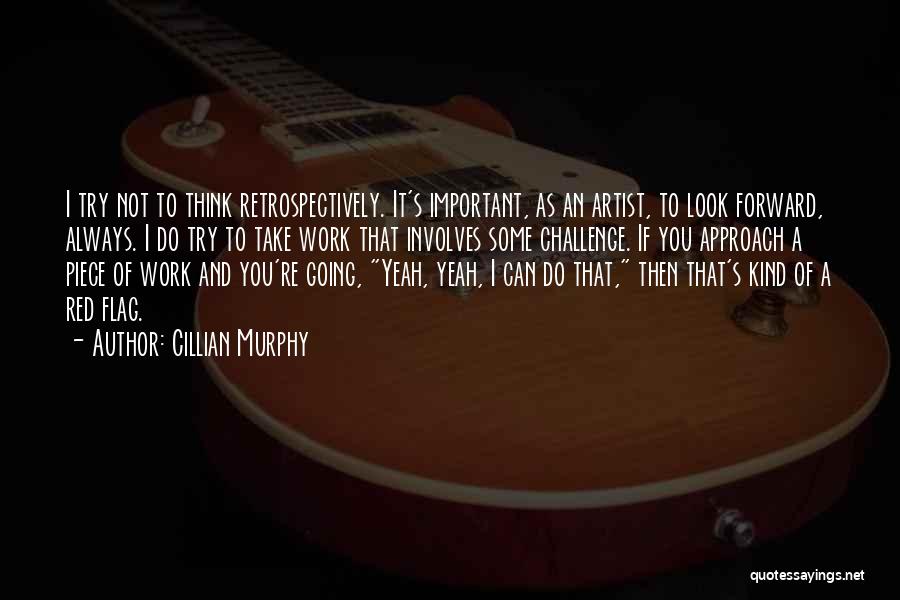 Cillian Murphy Quotes: I Try Not To Think Retrospectively. It's Important, As An Artist, To Look Forward, Always. I Do Try To Take