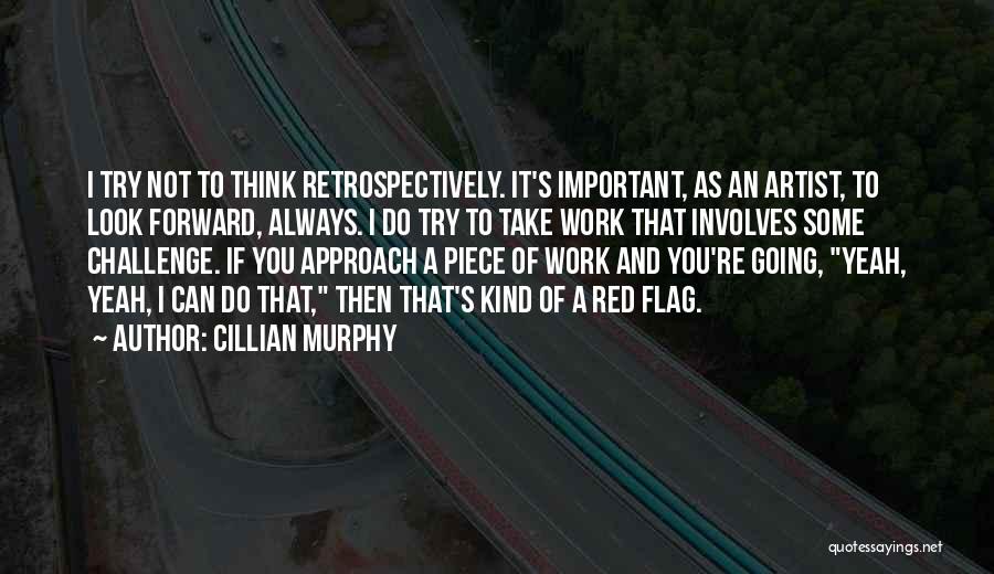 Cillian Murphy Quotes: I Try Not To Think Retrospectively. It's Important, As An Artist, To Look Forward, Always. I Do Try To Take