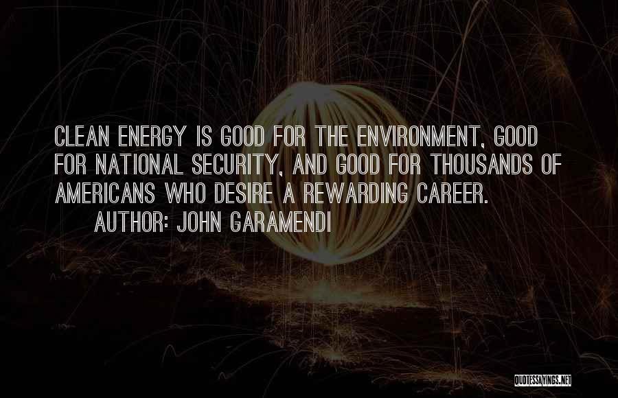 John Garamendi Quotes: Clean Energy Is Good For The Environment, Good For National Security, And Good For Thousands Of Americans Who Desire A
