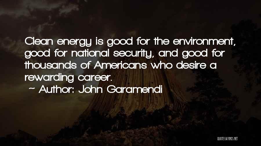 John Garamendi Quotes: Clean Energy Is Good For The Environment, Good For National Security, And Good For Thousands Of Americans Who Desire A