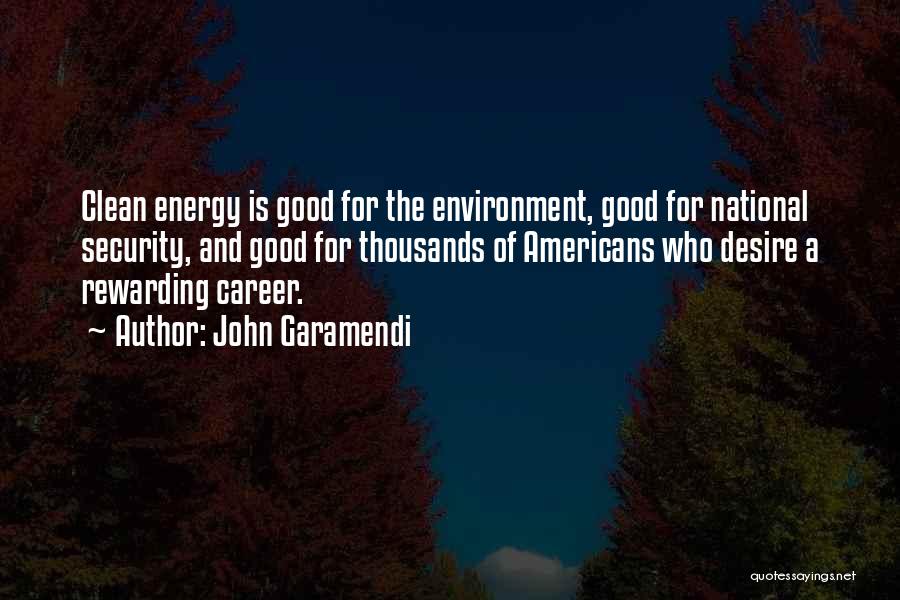 John Garamendi Quotes: Clean Energy Is Good For The Environment, Good For National Security, And Good For Thousands Of Americans Who Desire A