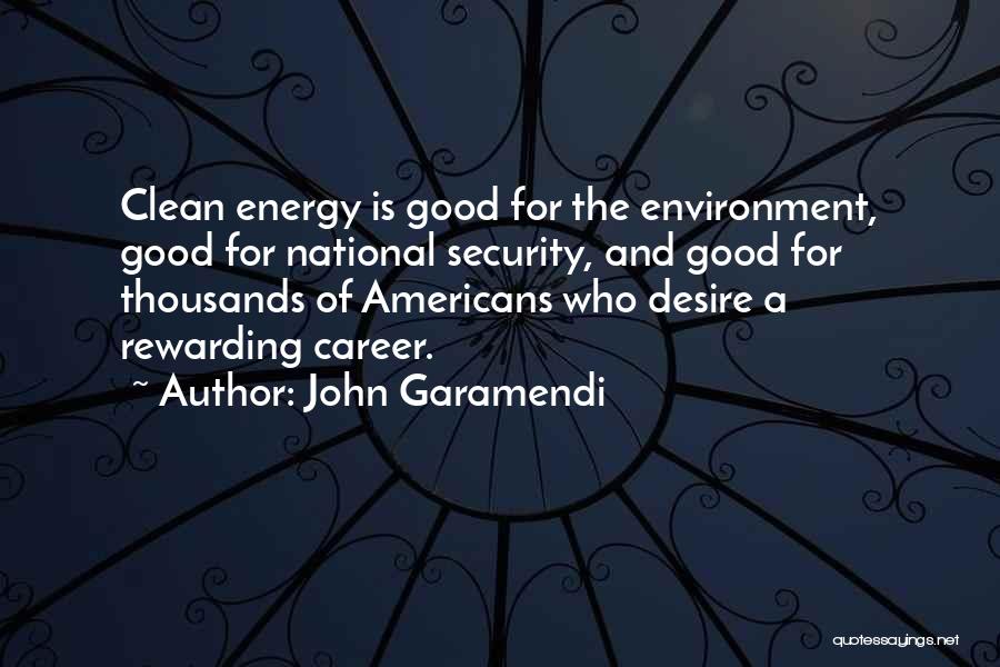 John Garamendi Quotes: Clean Energy Is Good For The Environment, Good For National Security, And Good For Thousands Of Americans Who Desire A