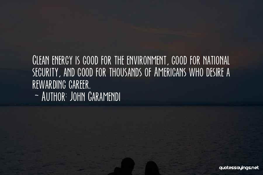 John Garamendi Quotes: Clean Energy Is Good For The Environment, Good For National Security, And Good For Thousands Of Americans Who Desire A