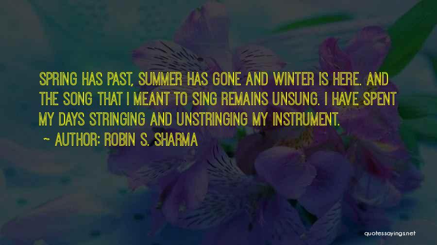 Robin S. Sharma Quotes: Spring Has Past, Summer Has Gone And Winter Is Here. And The Song That I Meant To Sing Remains Unsung.