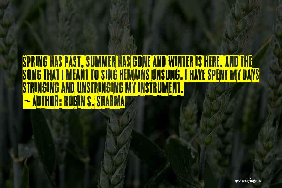 Robin S. Sharma Quotes: Spring Has Past, Summer Has Gone And Winter Is Here. And The Song That I Meant To Sing Remains Unsung.