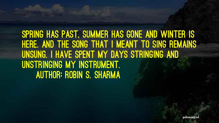 Robin S. Sharma Quotes: Spring Has Past, Summer Has Gone And Winter Is Here. And The Song That I Meant To Sing Remains Unsung.