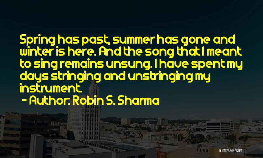 Robin S. Sharma Quotes: Spring Has Past, Summer Has Gone And Winter Is Here. And The Song That I Meant To Sing Remains Unsung.