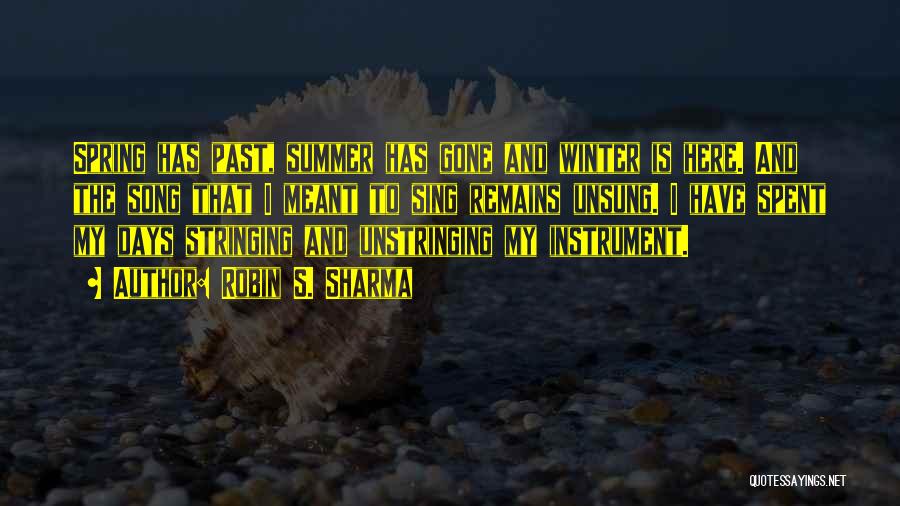 Robin S. Sharma Quotes: Spring Has Past, Summer Has Gone And Winter Is Here. And The Song That I Meant To Sing Remains Unsung.