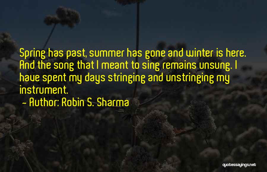 Robin S. Sharma Quotes: Spring Has Past, Summer Has Gone And Winter Is Here. And The Song That I Meant To Sing Remains Unsung.