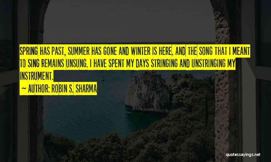 Robin S. Sharma Quotes: Spring Has Past, Summer Has Gone And Winter Is Here. And The Song That I Meant To Sing Remains Unsung.