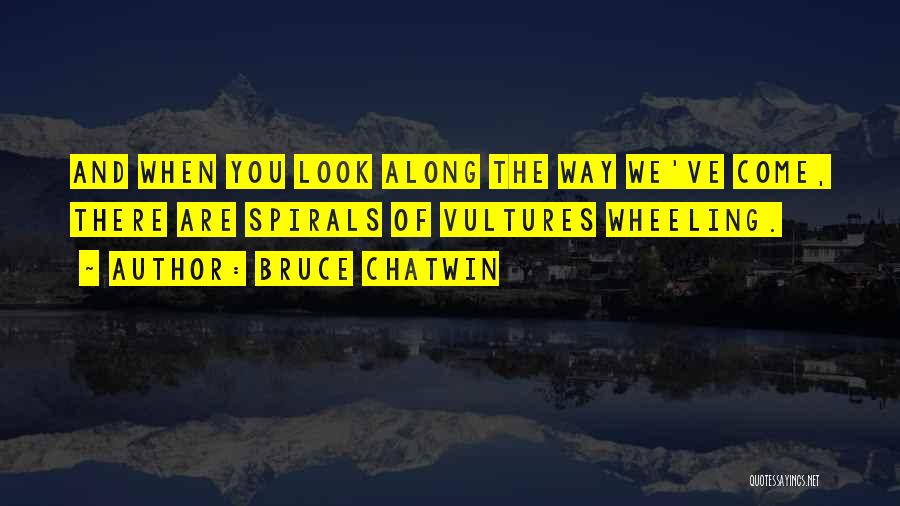 Bruce Chatwin Quotes: And When You Look Along The Way We've Come, There Are Spirals Of Vultures Wheeling.