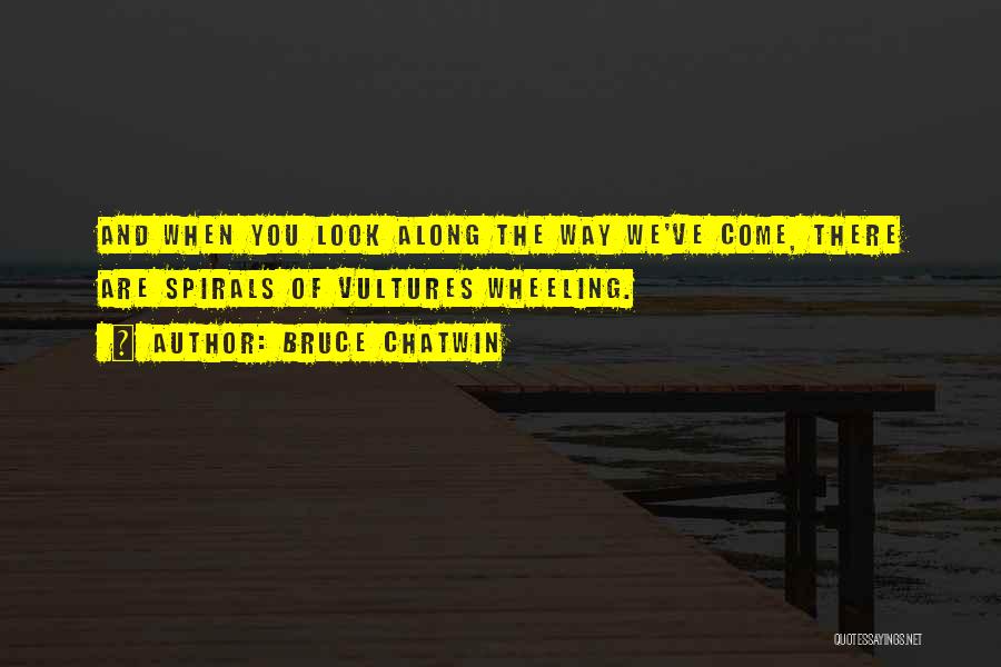 Bruce Chatwin Quotes: And When You Look Along The Way We've Come, There Are Spirals Of Vultures Wheeling.