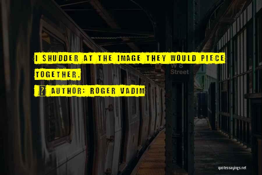 Roger Vadim Quotes: I Shudder At The Image They Would Piece Together.