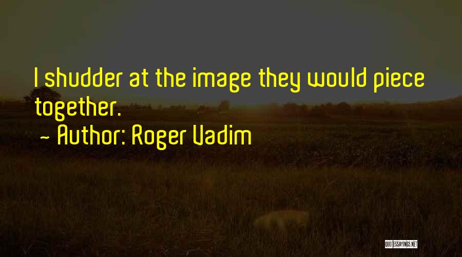 Roger Vadim Quotes: I Shudder At The Image They Would Piece Together.