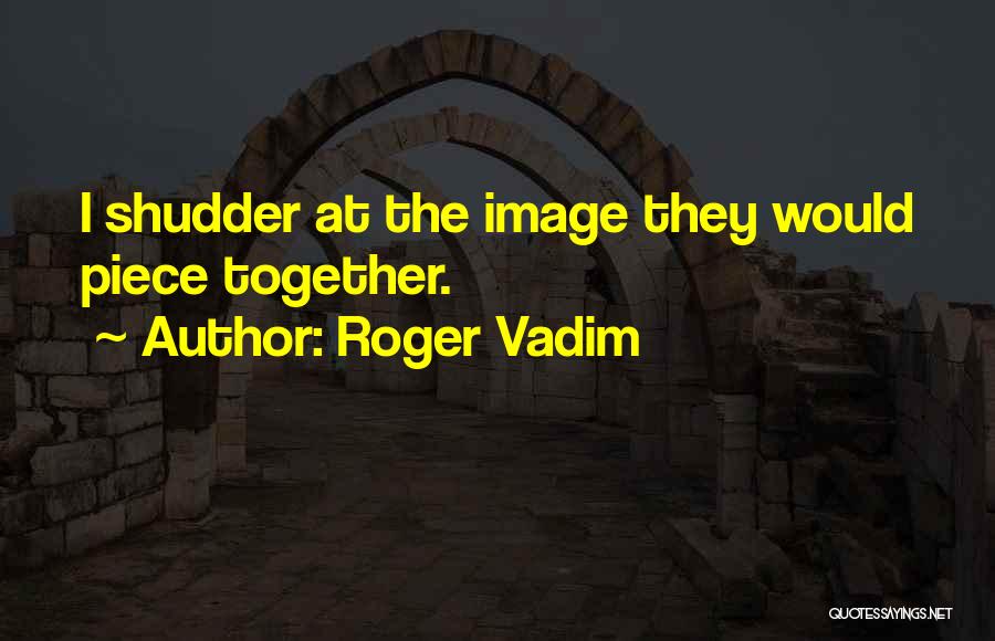 Roger Vadim Quotes: I Shudder At The Image They Would Piece Together.