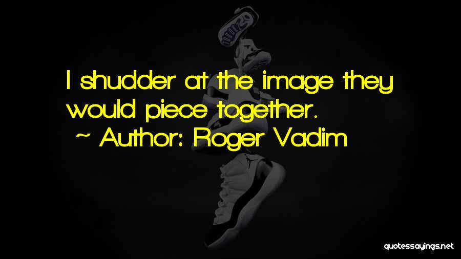 Roger Vadim Quotes: I Shudder At The Image They Would Piece Together.