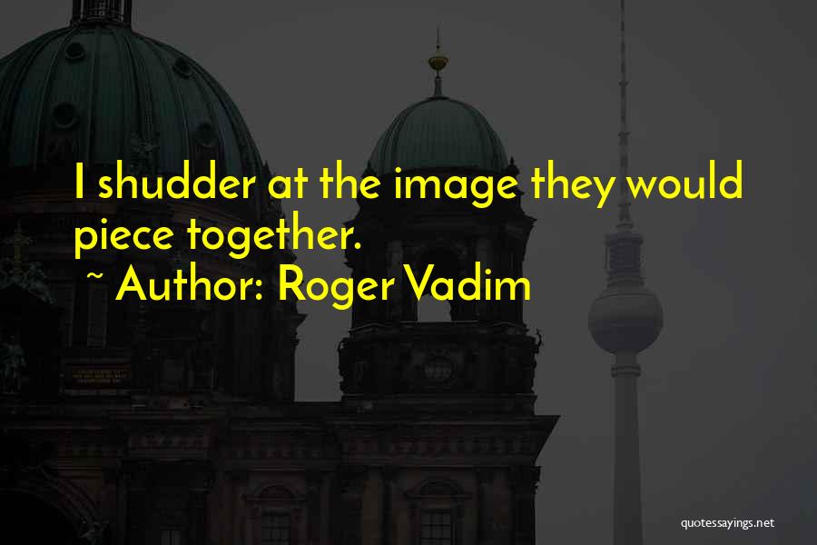 Roger Vadim Quotes: I Shudder At The Image They Would Piece Together.
