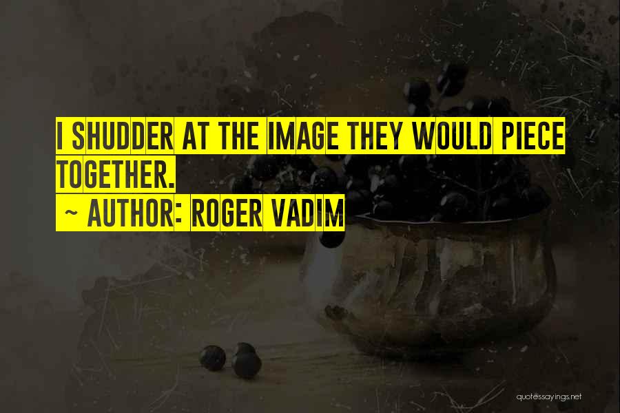 Roger Vadim Quotes: I Shudder At The Image They Would Piece Together.