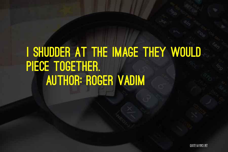 Roger Vadim Quotes: I Shudder At The Image They Would Piece Together.