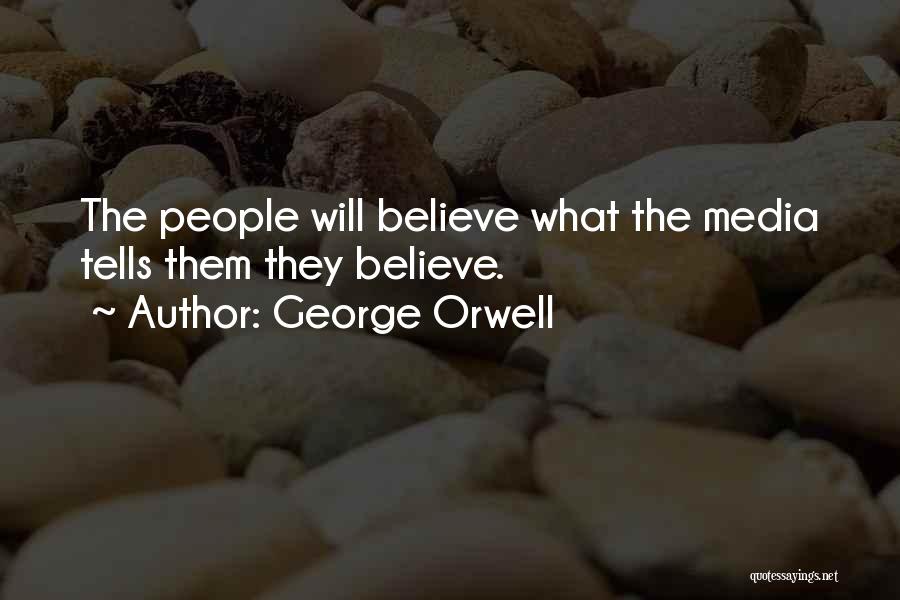 George Orwell Quotes: The People Will Believe What The Media Tells Them They Believe.