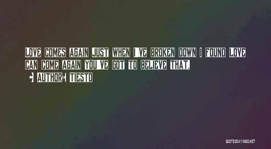 Tiesto Quotes: Love Comes Again Just When I've Broken Down I Found Love Can Come Again You've Got To Believe That.
