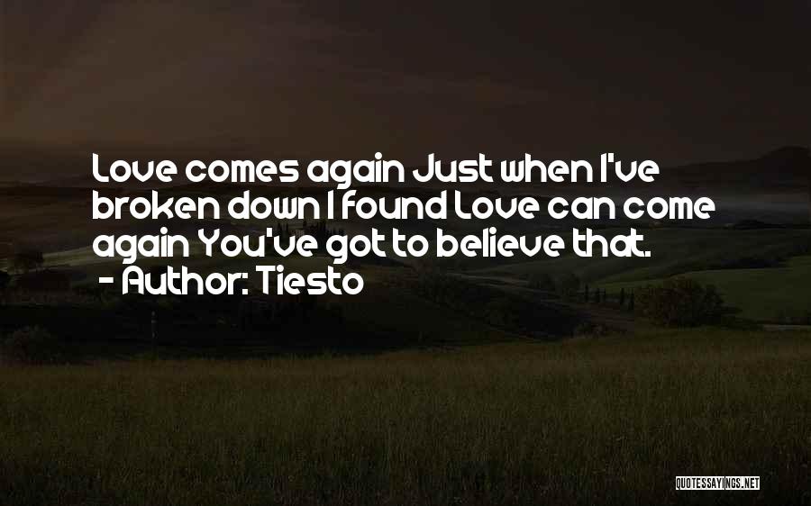 Tiesto Quotes: Love Comes Again Just When I've Broken Down I Found Love Can Come Again You've Got To Believe That.