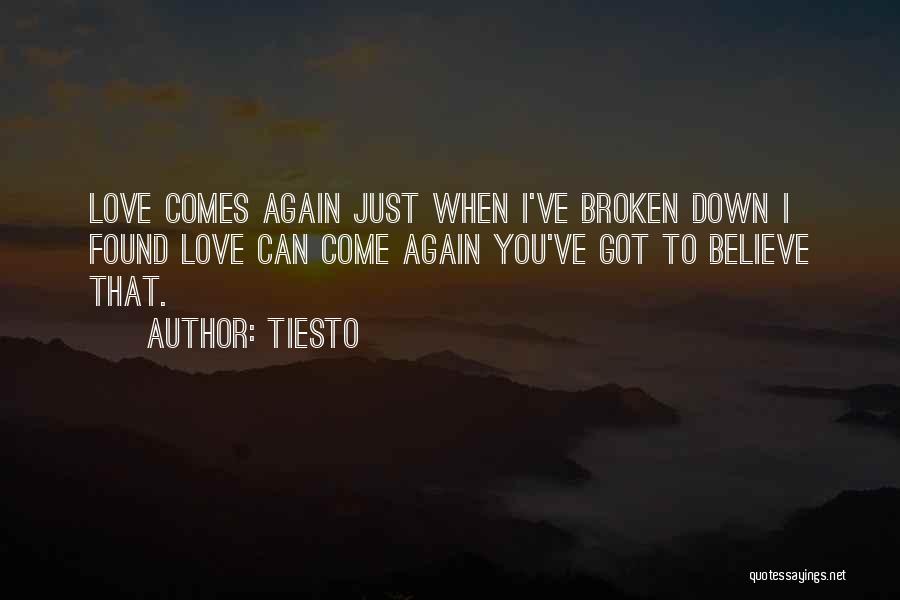 Tiesto Quotes: Love Comes Again Just When I've Broken Down I Found Love Can Come Again You've Got To Believe That.