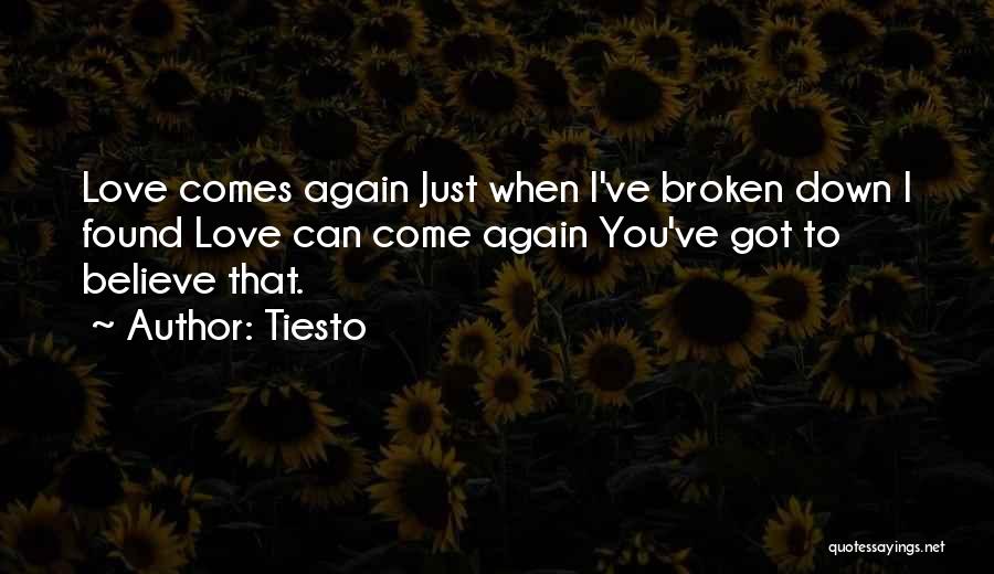 Tiesto Quotes: Love Comes Again Just When I've Broken Down I Found Love Can Come Again You've Got To Believe That.