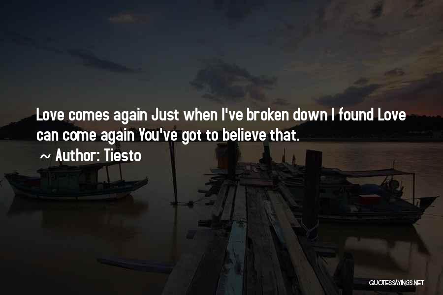 Tiesto Quotes: Love Comes Again Just When I've Broken Down I Found Love Can Come Again You've Got To Believe That.