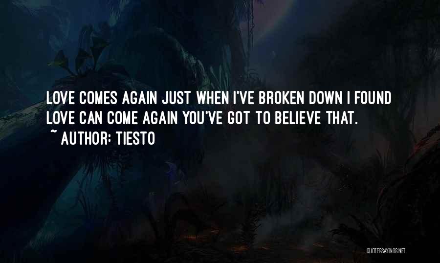 Tiesto Quotes: Love Comes Again Just When I've Broken Down I Found Love Can Come Again You've Got To Believe That.