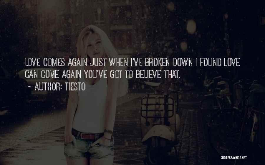 Tiesto Quotes: Love Comes Again Just When I've Broken Down I Found Love Can Come Again You've Got To Believe That.