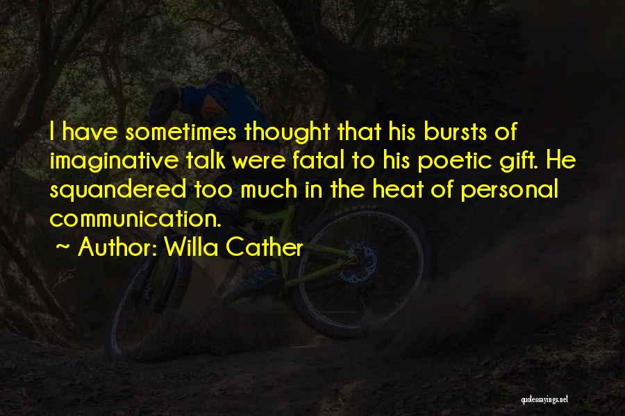 Willa Cather Quotes: I Have Sometimes Thought That His Bursts Of Imaginative Talk Were Fatal To His Poetic Gift. He Squandered Too Much
