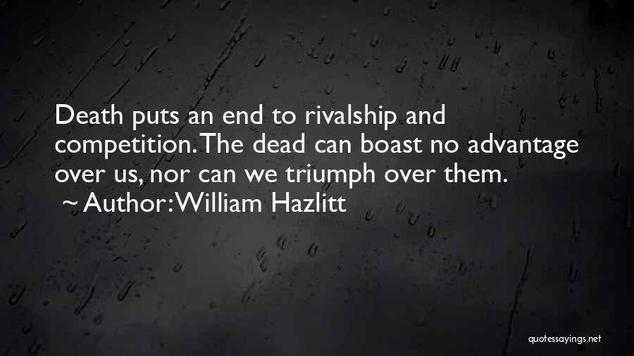William Hazlitt Quotes: Death Puts An End To Rivalship And Competition. The Dead Can Boast No Advantage Over Us, Nor Can We Triumph