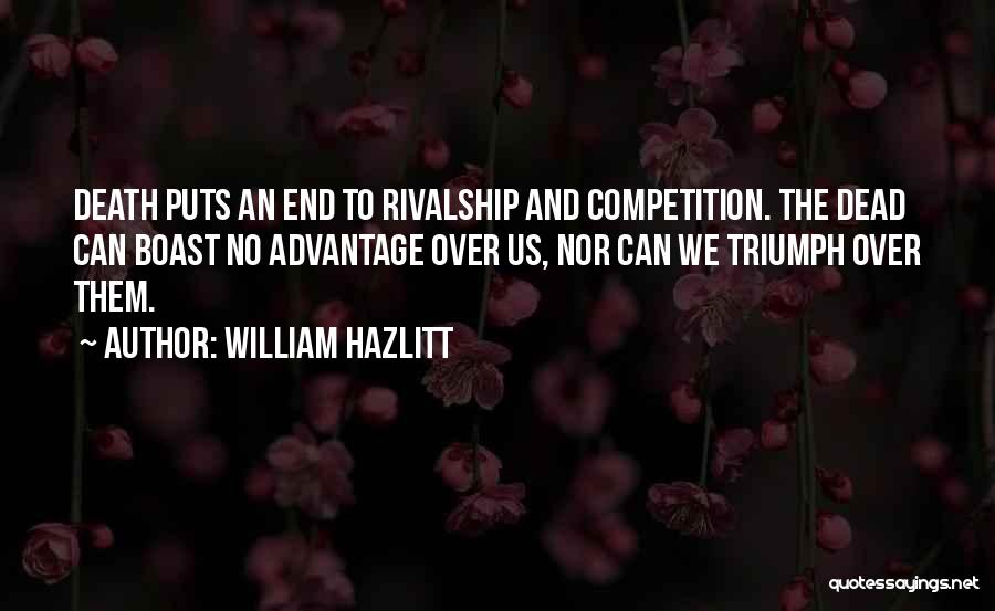 William Hazlitt Quotes: Death Puts An End To Rivalship And Competition. The Dead Can Boast No Advantage Over Us, Nor Can We Triumph