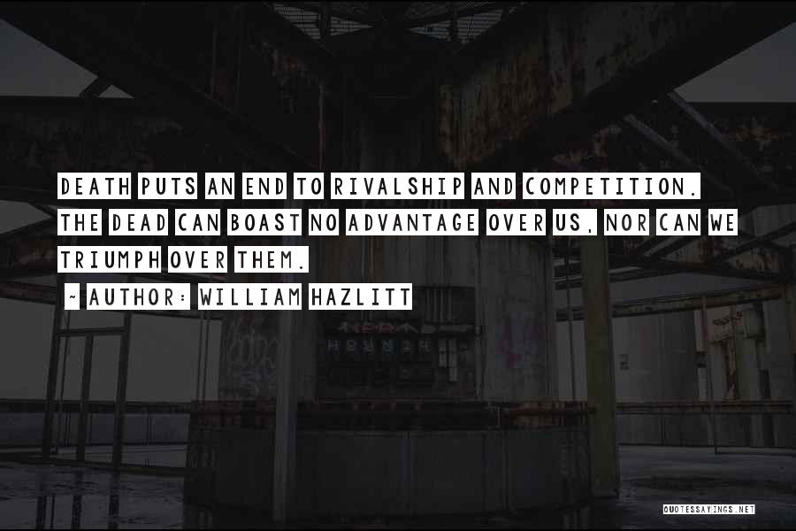 William Hazlitt Quotes: Death Puts An End To Rivalship And Competition. The Dead Can Boast No Advantage Over Us, Nor Can We Triumph
