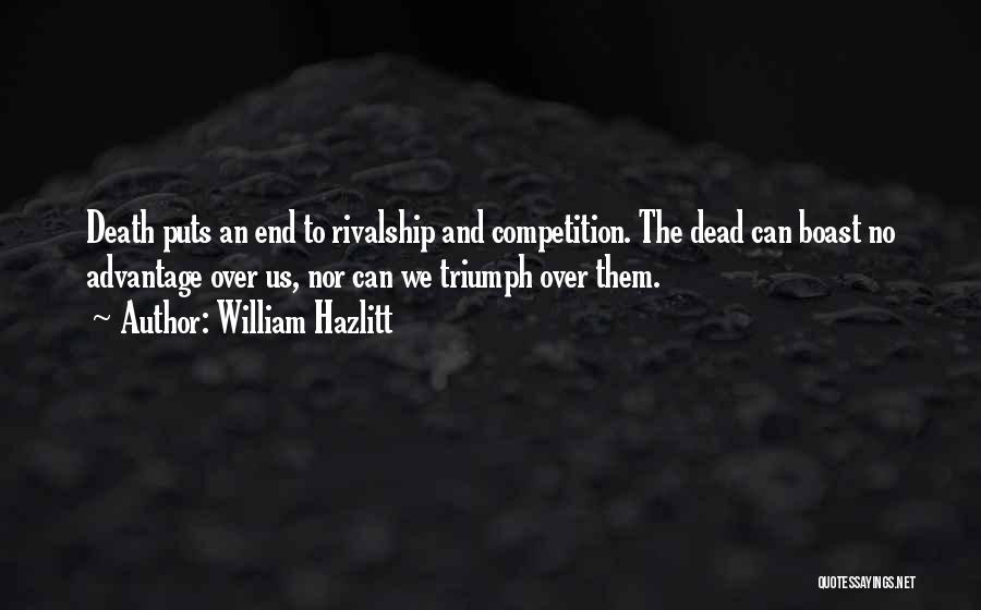 William Hazlitt Quotes: Death Puts An End To Rivalship And Competition. The Dead Can Boast No Advantage Over Us, Nor Can We Triumph