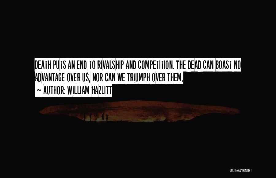 William Hazlitt Quotes: Death Puts An End To Rivalship And Competition. The Dead Can Boast No Advantage Over Us, Nor Can We Triumph