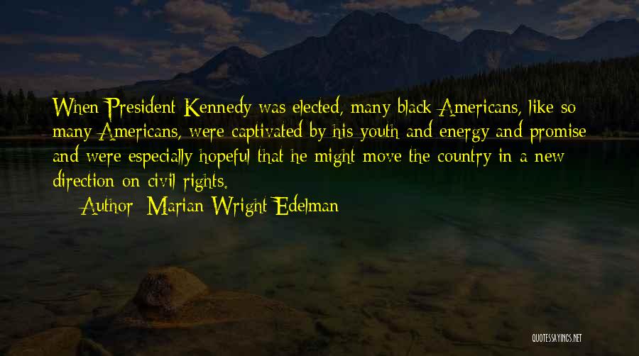 Marian Wright Edelman Quotes: When President Kennedy Was Elected, Many Black Americans, Like So Many Americans, Were Captivated By His Youth And Energy And