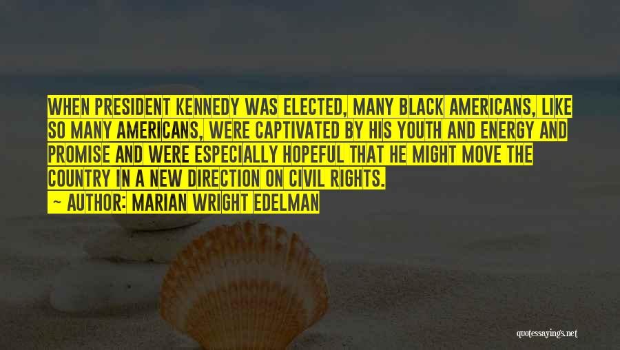 Marian Wright Edelman Quotes: When President Kennedy Was Elected, Many Black Americans, Like So Many Americans, Were Captivated By His Youth And Energy And